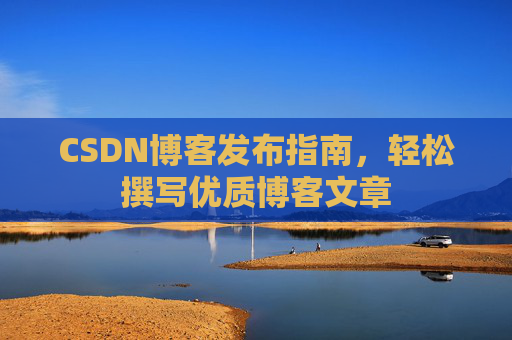 CSDN博客发布指南，轻松撰写优质博客文章